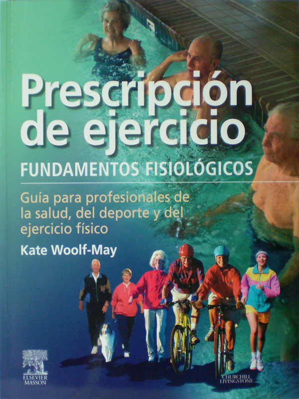 Libro: Prescripcion de Ejercicio, Fundamentos Fisiologicos. Guia para Profesionales de la Salud, del Deporte y del Ejercicio Fisico Autor: Kate Woolf-May