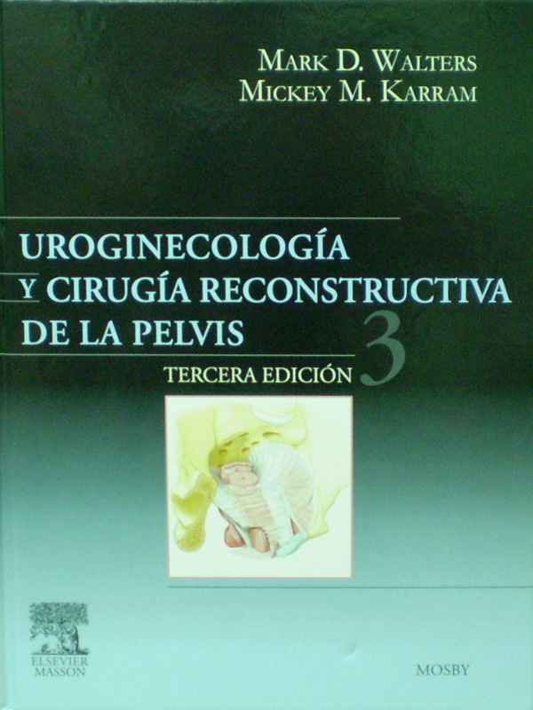 Libro: Uroginecologia y Cirugia Reconstructiva de la Pelvis 3a. Edicion Autor: Mark D. Walters, Mickey M. Karram